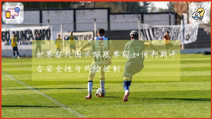 世界杯外围买球跟单前如何判断平台安全性与风险控制