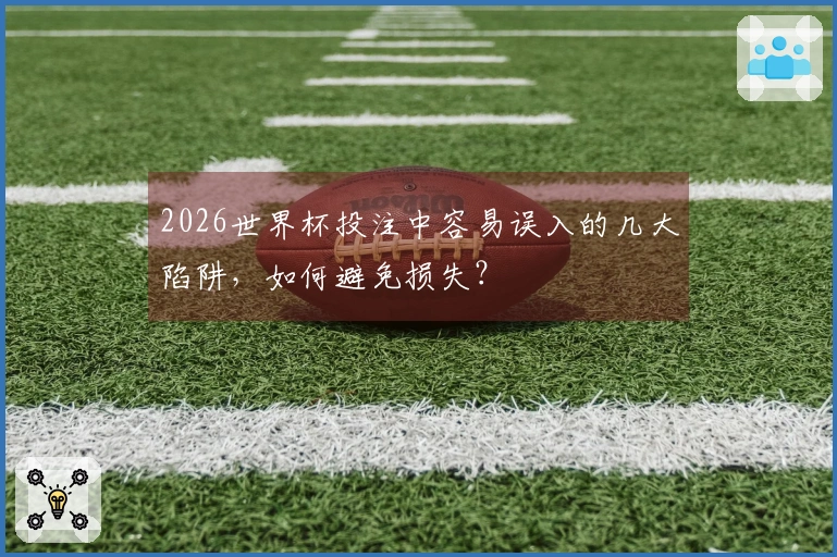 2026世界杯投注中容易误入的几大陷阱，如何避免损失？