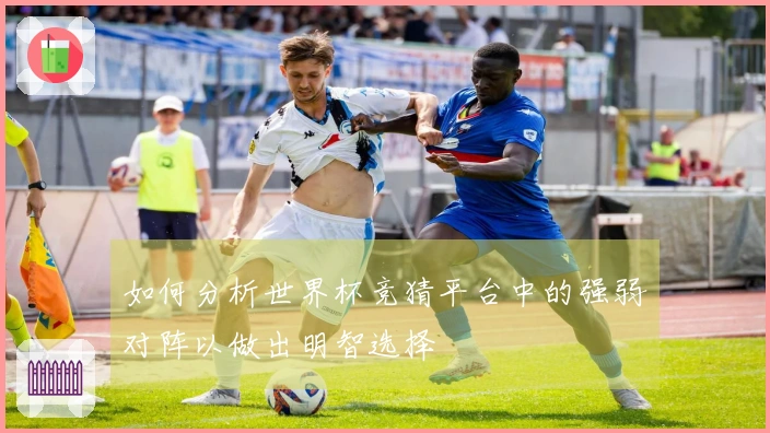 如何分析世界杯竞猜平台中的强弱对阵以做出明智选择