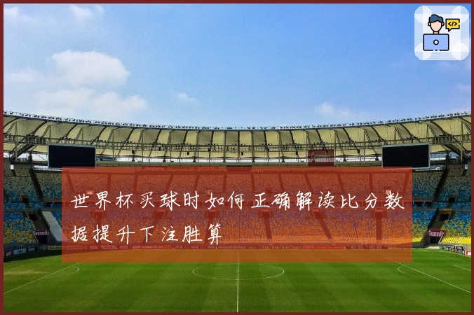世界杯买球时如何正确解读比分数据提升下注胜算